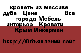 кровать из массива дуба › Цена ­ 180 000 - Все города Мебель, интерьер » Кровати   . Крым,Инкерман